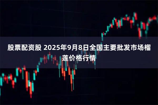 股票配资股 2025年9月8日全国主要批发市场榴莲价格行情