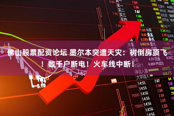 佛山股票配资论坛 墨尔本突遭天灾：树倒房顶飞！数千户断电！火车线中断！